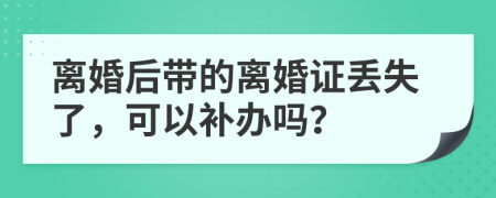 离婚后带的离婚证丢失了，可以补办吗？