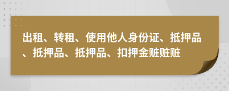 出租、转租、使用他人身份证、抵押品、抵押品、抵押品、扣押金赃赃赃