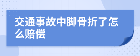 交通事故中脚骨折了怎么赔偿