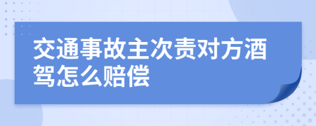 交通事故主次责对方酒驾怎么赔偿