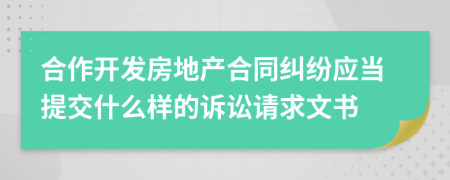 合作开发房地产合同纠纷应当提交什么样的诉讼请求文书