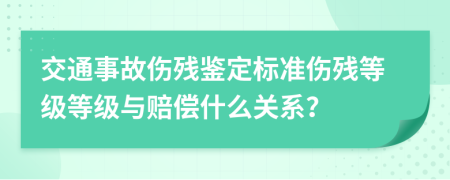 交通事故伤残鉴定标准伤残等级等级与赔偿什么关系？