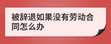 被辞退如果没有劳动合同怎么办