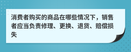 消费者购买的商品在哪些情况下，销售者应当负责修理、更换、退货、赔偿损失