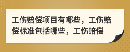 工伤赔偿项目有哪些，工伤赔偿标准包括哪些，工伤赔偿