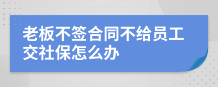 老板不签合同不给员工交社保怎么办