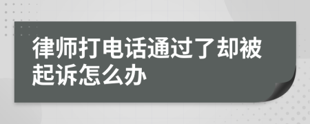 律师打电话通过了却被起诉怎么办