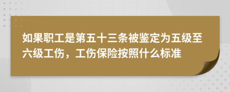 如果职工是第五十三条被鉴定为五级至六级工伤，工伤保险按照什么标准