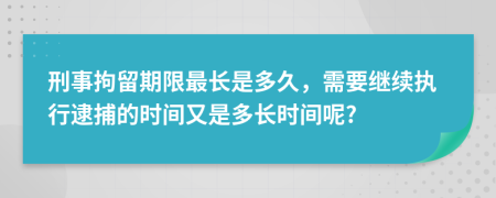 刑事拘留期限最长是多久，需要继续执行逮捕的时间又是多长时间呢?