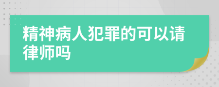 精神病人犯罪的可以请律师吗