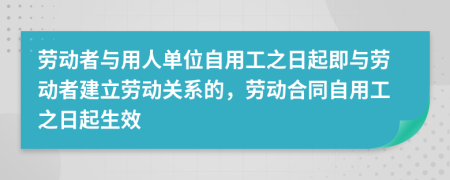 劳动者与用人单位自用工之日起即与劳动者建立劳动关系的，劳动合同自用工之日起生效