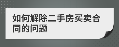 如何解除二手房买卖合同的问题