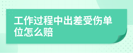 工作过程中出差受伤单位怎么赔