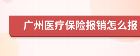 广州医疗保险报销怎么报