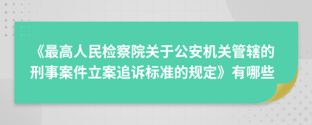 《最高人民检察院关于公安机关管辖的刑事案件立案追诉标准的规定》有哪些