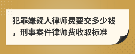 犯罪嫌疑人律师费要交多少钱，刑事案件律师费收取标准
