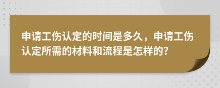 申请工伤认定的时间是多久，申请工伤认定所需的材料和流程是怎样的？