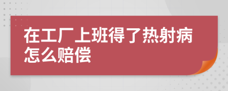 在工厂上班得了热射病怎么赔偿