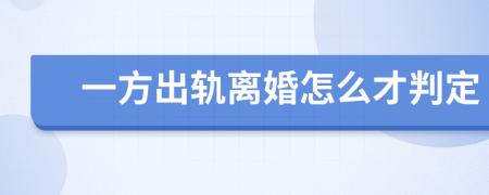 一方出轨离婚怎么才判定