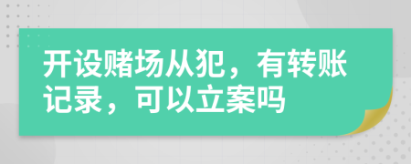 开设赌场从犯，有转账记录，可以立案吗