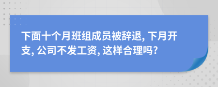 下面十个月班组成员被辞退, 下月开支, 公司不发工资, 这样合理吗?