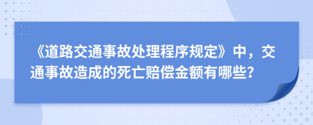 《道路交通事故处理程序规定》中，交通事故造成的死亡赔偿金额有哪些？