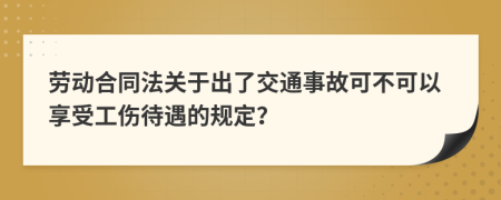 劳动合同法关于出了交通事故可不可以享受工伤待遇的规定？