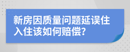 新房因质量问题延误住入住该如何赔偿？