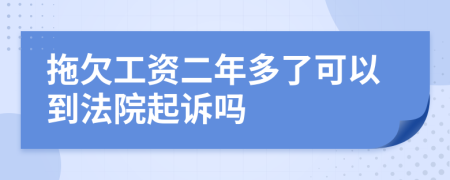 拖欠工资二年多了可以到法院起诉吗