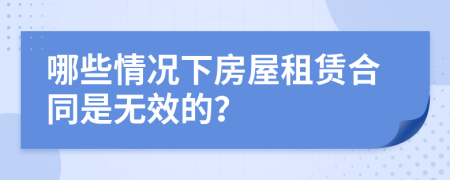 哪些情况下房屋租赁合同是无效的？