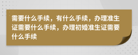 需要什么手续，有什么手续，办理准生证需要什么手续，办理初婚准生证需要什么手续