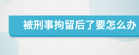 被刑事拘留后了要怎么办