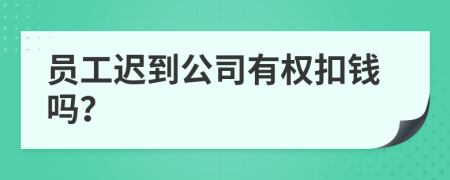员工迟到公司有权扣钱吗？
