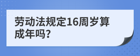 劳动法规定16周岁算成年吗？