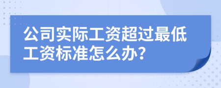 公司实际工资超过最低工资标准怎么办？