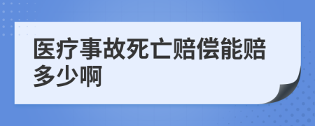 医疗事故死亡赔偿能赔多少啊