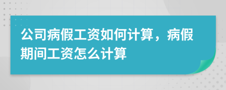 公司病假工资如何计算，病假期间工资怎么计算