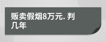 贩卖假烟8万元. 判几年