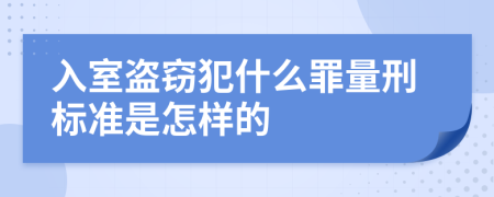 入室盗窃犯什么罪量刑标准是怎样的