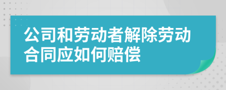 公司和劳动者解除劳动合同应如何赔偿