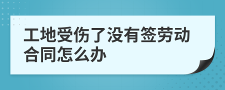 工地受伤了没有签劳动合同怎么办