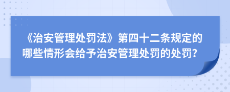 《治安管理处罚法》第四十二条规定的哪些情形会给予治安管理处罚的处罚？