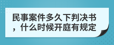 民事案件多久下判决书，什么时候开庭有规定