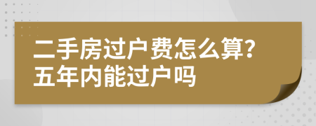 二手房过户费怎么算？五年内能过户吗