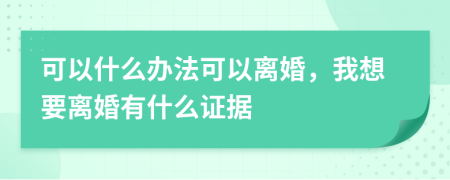 可以什么办法可以离婚，我想要离婚有什么证据