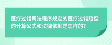 医疗过错司法程序规定的医疗过错赔偿的计算公式和法律依据是怎样的？