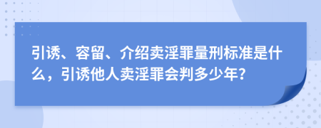 引诱、容留、介绍卖淫罪量刑标准是什么，引诱他人卖淫罪会判多少年？