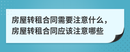 房屋转租合同需要注意什么，房屋转租合同应该注意哪些