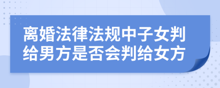 离婚法律法规中子女判给男方是否会判给女方