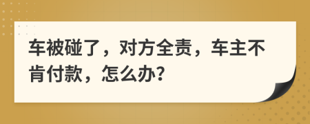 车被碰了，对方全责，车主不肯付款，怎么办？